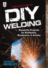 McGraw-Hill - TAB GUIDE TO DIY WELDING Handbook, 1st Edition - by Jackson Morley, McGraw-Hill, 2013 - Caliber Tooling