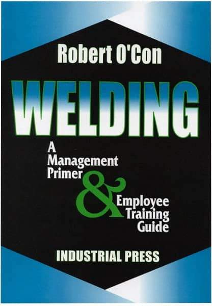 Industrial Press - Welding A Management Primer & Employee Training Guide Publication - by Robert O'Con, 2000 - Caliber Tooling